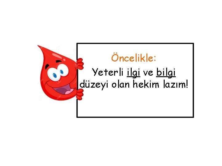 Öncelikle: Yeterli ilgi ve bilgi düzeyi olan hekim lazım! 