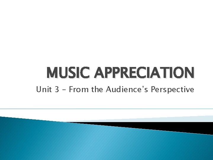 MUSIC APPRECIATION Unit 3 From the Audiences Perspective