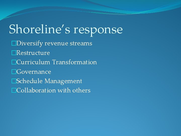 Shoreline’s response �Diversify revenue streams �Restructure �Curriculum Transformation �Governance �Schedule Management �Collaboration with others