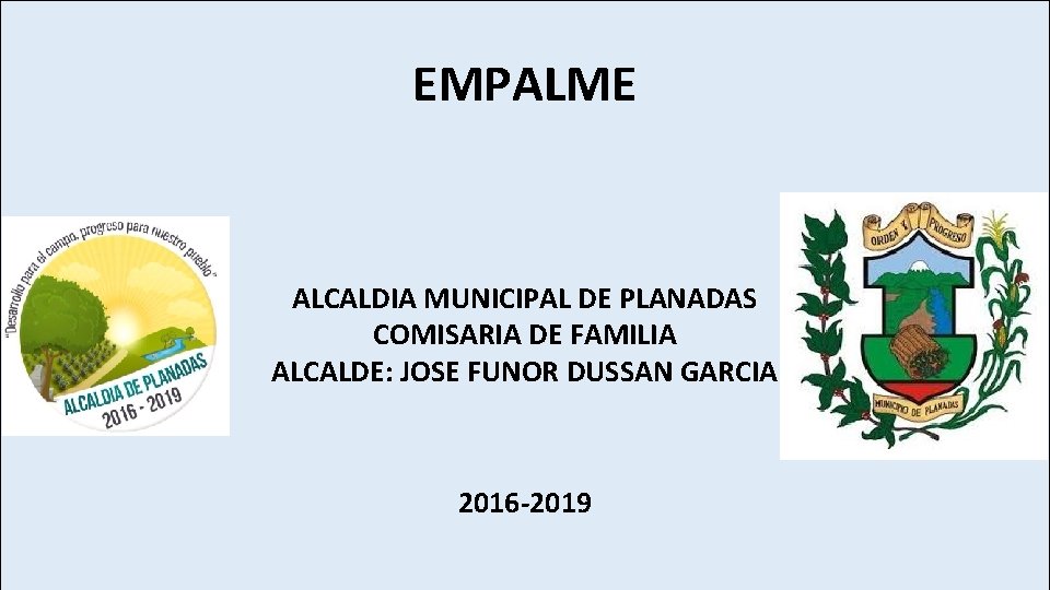 EMPALME ALCALDIA MUNICIPAL DE PLANADAS COMISARIA DE FAMILIA ALCALDE: JOSE FUNOR DUSSAN GARCIA 2016