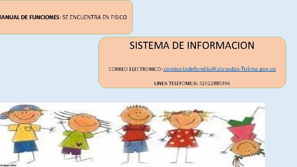 MANUAL DE FUNCIONES: SE ENCUENTRA EN FISICO SISTEMA DE INFORMACION CORREO ELECTRONICO: comisariadefamilia@planadas-Tolima. gov.