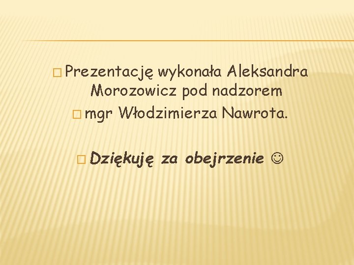 � Prezentację wykonała Aleksandra Morozowicz pod nadzorem � mgr Włodzimierza Nawrota. � Dziękuję za