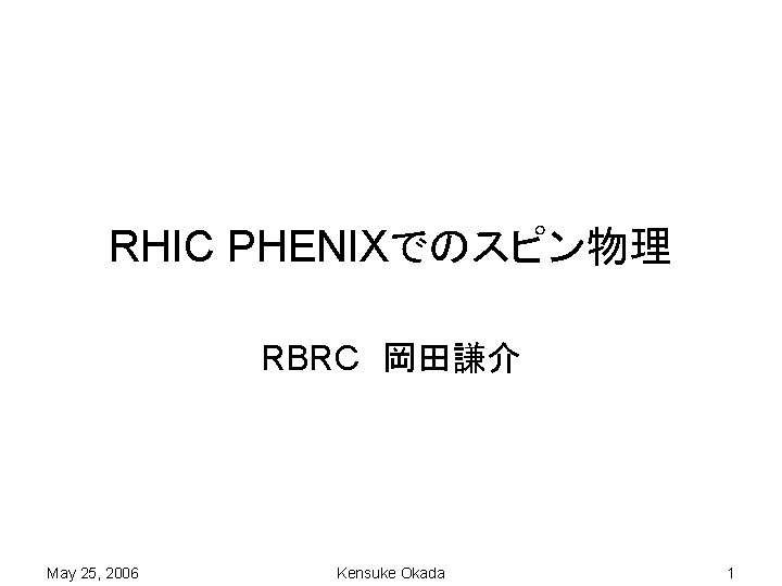 RHIC PHENIXでのスピン物理 RBRC　岡田謙介 May 25, 2006 Kensuke Okada 1 