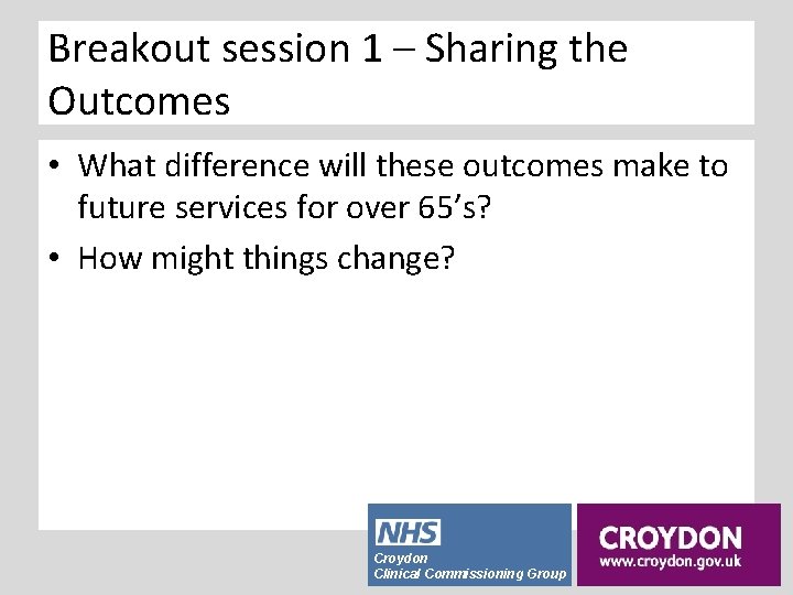 Breakout session 1 – Sharing the Outcomes • What difference will these outcomes make