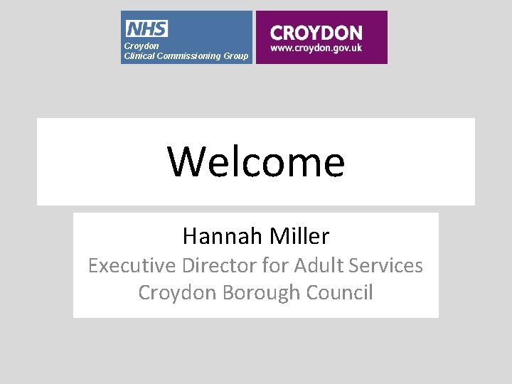 Croydon Clinical Commissioning Group Welcome Hannah Miller Executive Director for Adult Services Croydon Borough