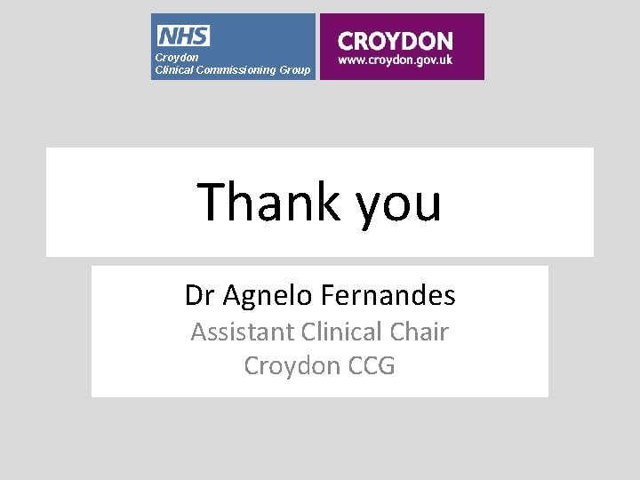 Croydon Clinical Commissioning Group Thank you Dr Agnelo Fernandes Assistant Clinical Chair Croydon CCG
