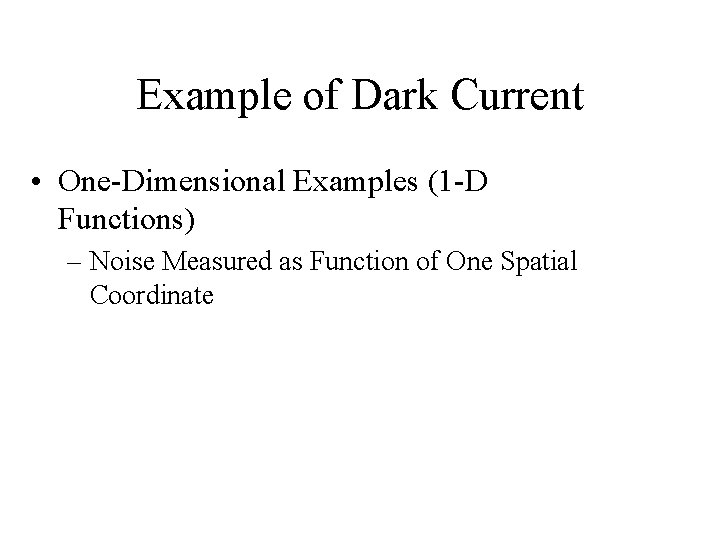 Example of Dark Current • One-Dimensional Examples (1 -D Functions) – Noise Measured as