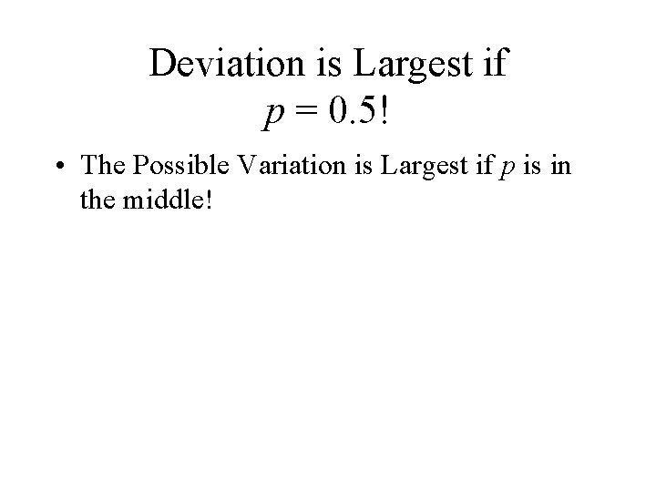 Deviation is Largest if p = 0. 5! • The Possible Variation is Largest
