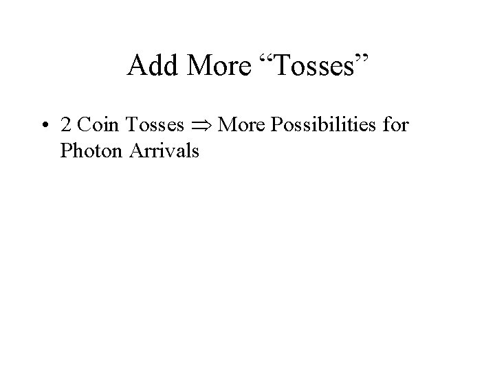 Add More “Tosses” • 2 Coin Tosses More Possibilities for Photon Arrivals 