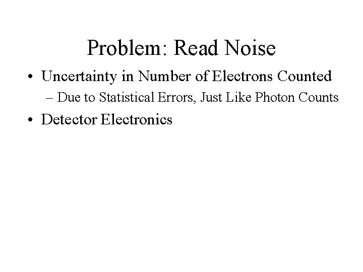 Problem: Read Noise • Uncertainty in Number of Electrons Counted – Due to Statistical