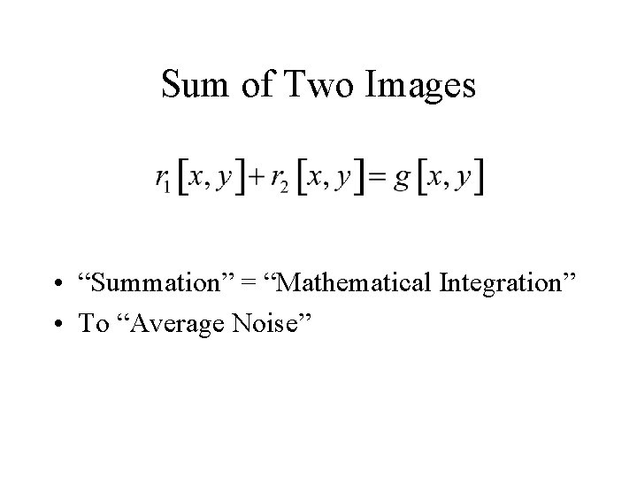 Sum of Two Images • “Summation” = “Mathematical Integration” • To “Average Noise” 