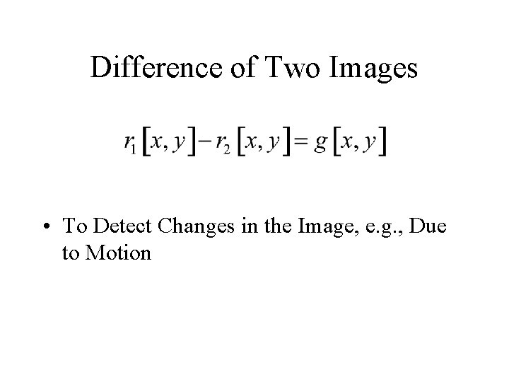 Difference of Two Images • To Detect Changes in the Image, e. g. ,