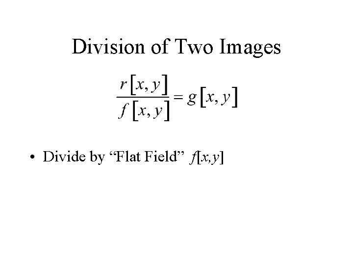 Division of Two Images • Divide by “Flat Field” f[x, y] 