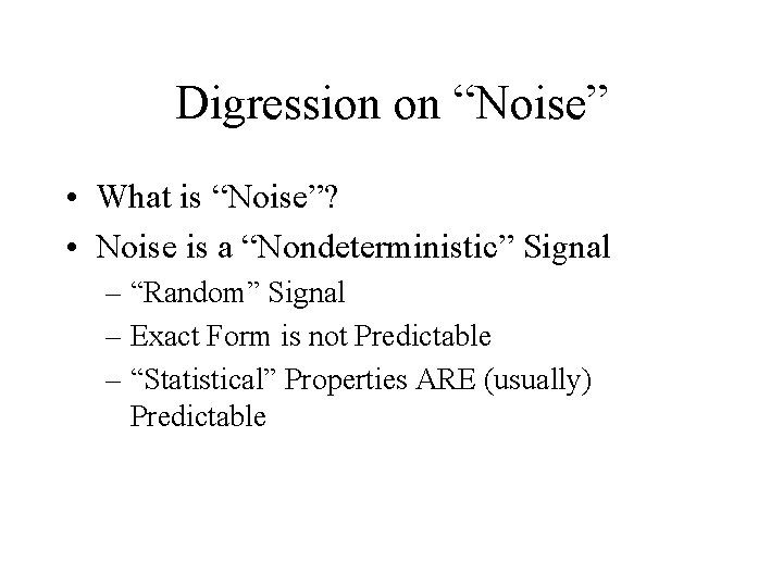 Digression on “Noise” • What is “Noise”? • Noise is a “Nondeterministic” Signal –