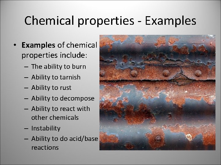 Chemical properties - Examples • Examples of chemical properties include: The ability to burn