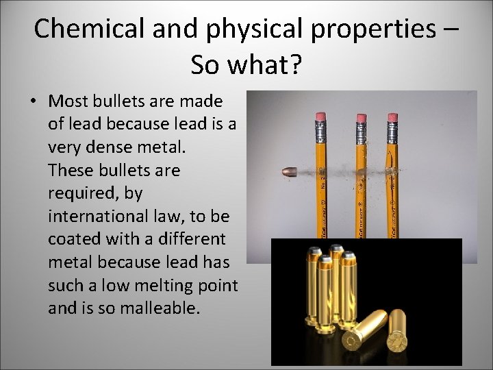 Chemical and physical properties – So what? • Most bullets are made of lead