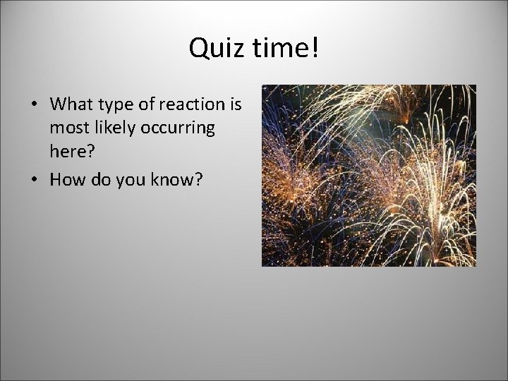 Quiz time! • What type of reaction is most likely occurring here? • How
