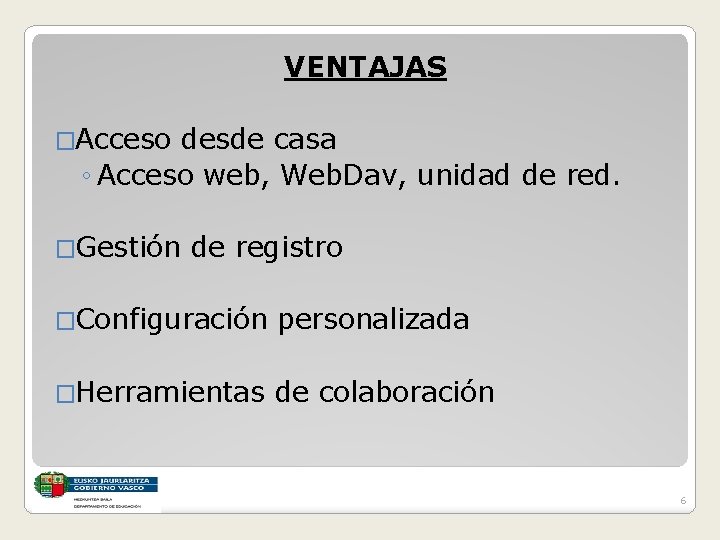 VENTAJAS �Acceso desde casa ◦ Acceso web, Web. Dav, unidad de red. �Gestión de