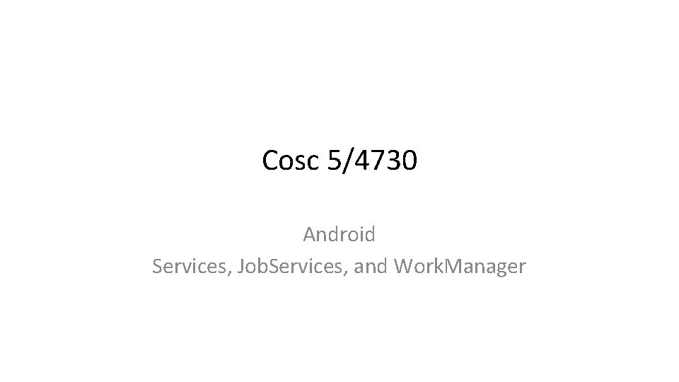 Cosc 5/4730 Android Services, Job. Services, and Work. Manager 