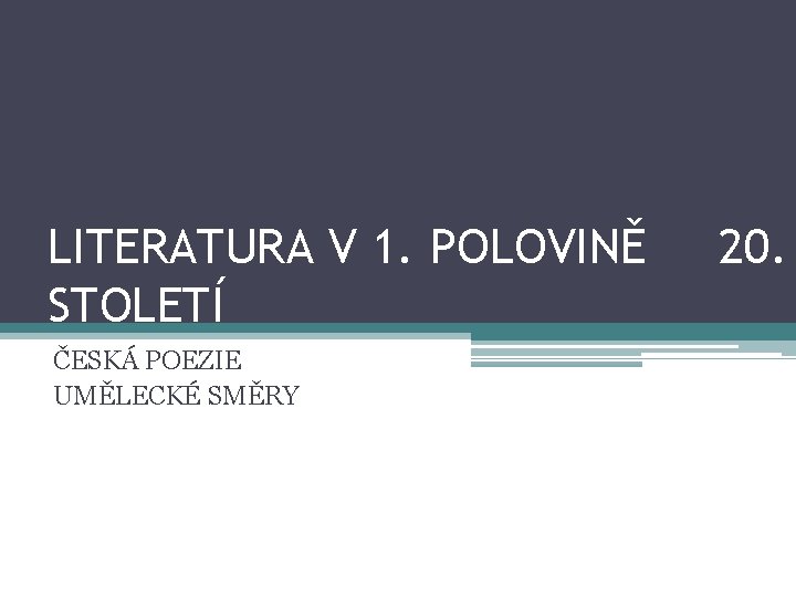 LITERATURA V 1. POLOVINĚ STOLETÍ ČESKÁ POEZIE UMĚLECKÉ SMĚRY 20. 