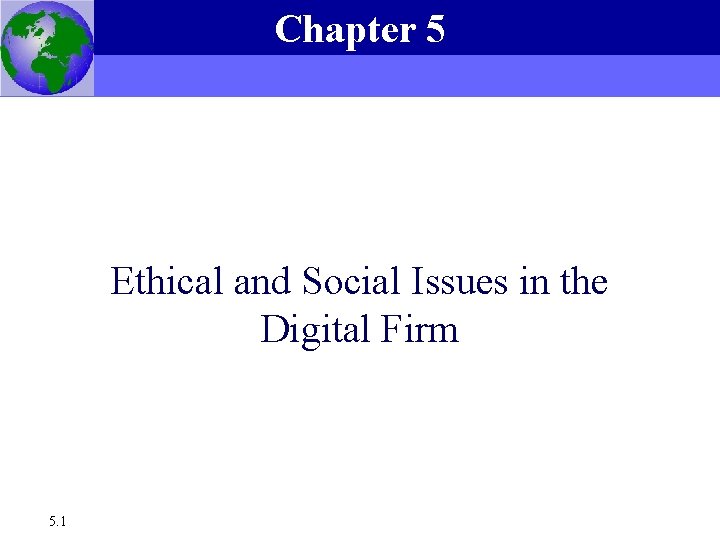 Chapter 5 Essentials of Management Information Systems, 6 e Chapter 5 Ethical and Social