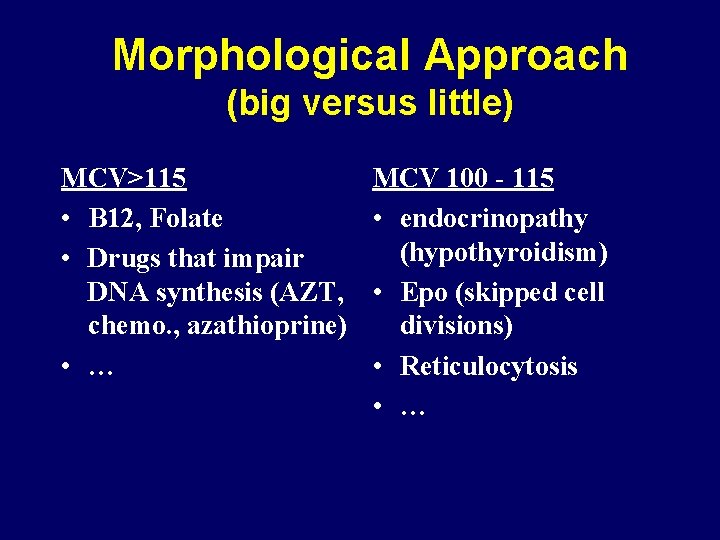 Morphological Approach (big versus little) MCV>115 • B 12, Folate • Drugs that impair