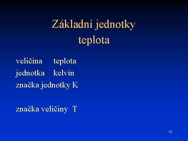 Základní jednotky teplota veličina teplota jednotka kelvín značka jednotky K značka veličiny T 16