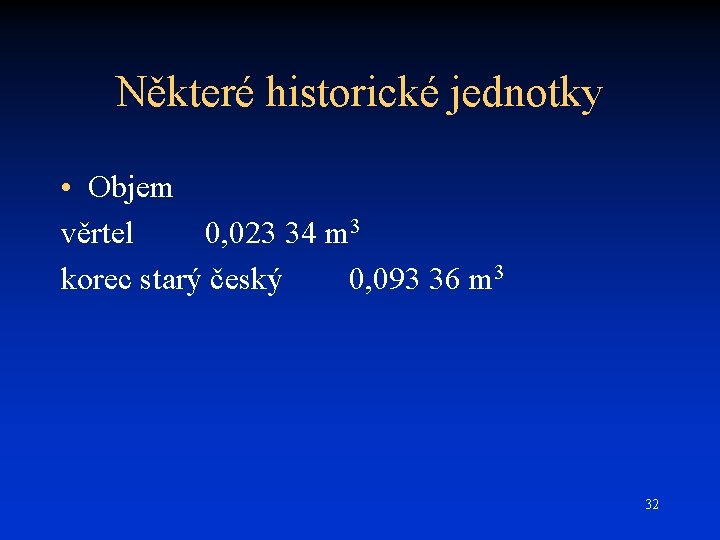 Některé historické jednotky • Objem věrtel 0, 023 34 m 3 korec starý český