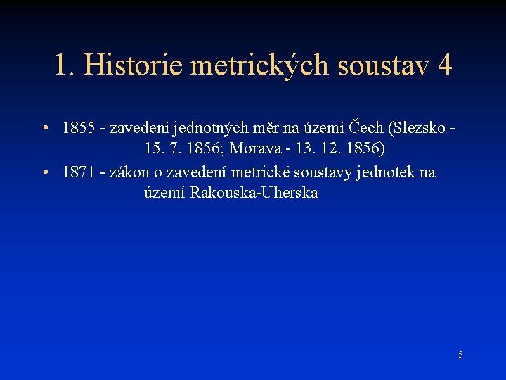 1. Historie metrických soustav 4 • 1855 - zavedení jednotných měr na území Čech