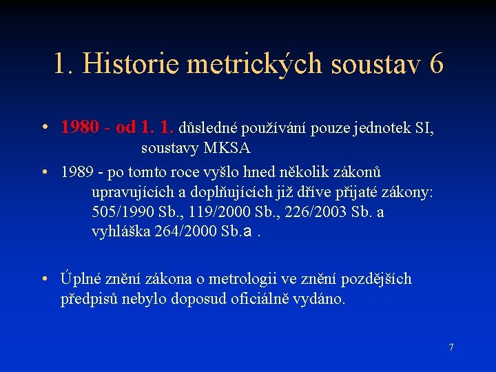 1. Historie metrických soustav 6 • 1980 - od 1. 1. důsledné používání pouze