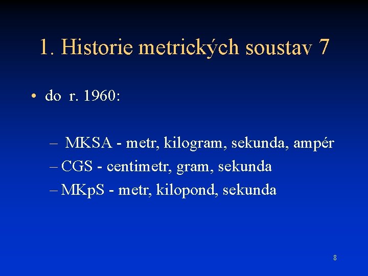 1. Historie metrických soustav 7 • do r. 1960: – MKSA - metr, kilogram,