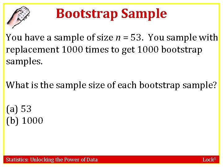 Bootstrap Sample You have a sample of size n = 53. You sample with