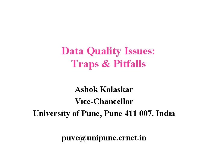 Data Quality Issues: Traps & Pitfalls Ashok Kolaskar Vice-Chancellor University of Pune, Pune 411 Data Quality Issues: Traps & Pitfalls Ashok Kolaskar Vice-Chancellor University of Pune, Pune 411