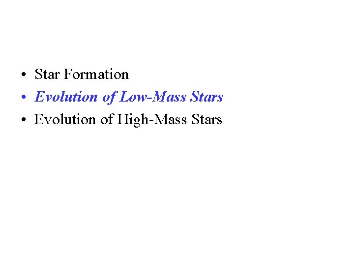  • Star Formation • Evolution of Low-Mass Stars • Evolution of High-Mass Stars