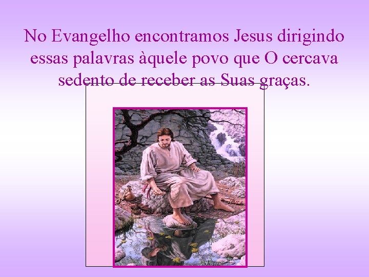 No Evangelho encontramos Jesus dirigindo essas palavras àquele povo que O cercava sedento de