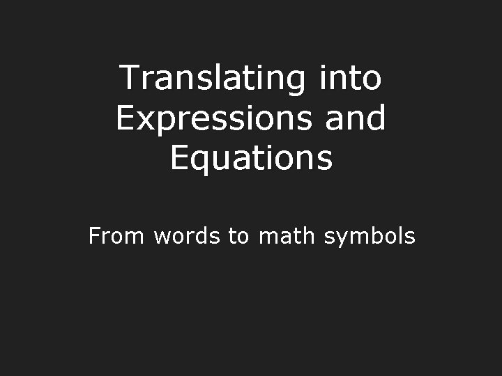 Translating into Expressions and Equations From words to math symbols 