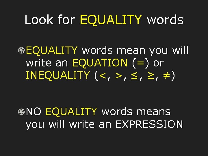 Look for EQUALITY words mean you will write an EQUATION (=) or INEQUALITY (<,
