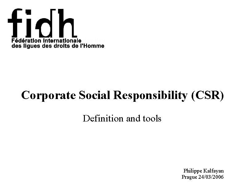 Corporate Social Responsibility (CSR) Definition and tools Philippe Kalfayan Prague 24/03/2006 