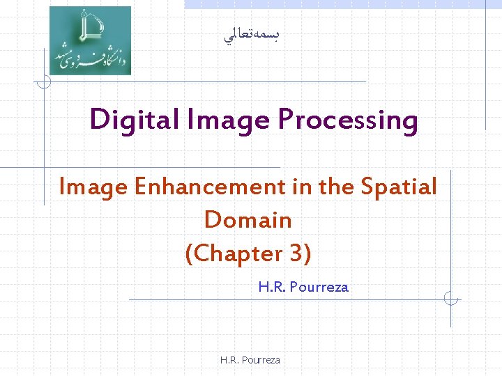  ﺑﺴﻤﻪﺗﻌﺎﻟﻲ Digital Image Processing Image Enhancement in the Spatial Domain (Chapter 3) H.