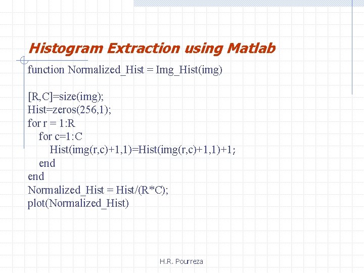 Histogram Extraction using Matlab function Normalized_Hist = Img_Hist(img) [R, C]=size(img); Hist=zeros(256, 1); for r