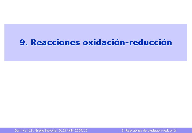 9. Reacciones oxidación-reducción Química (1 S, Grado Biología, G 12) UAM 2009/10 9. Reacciones