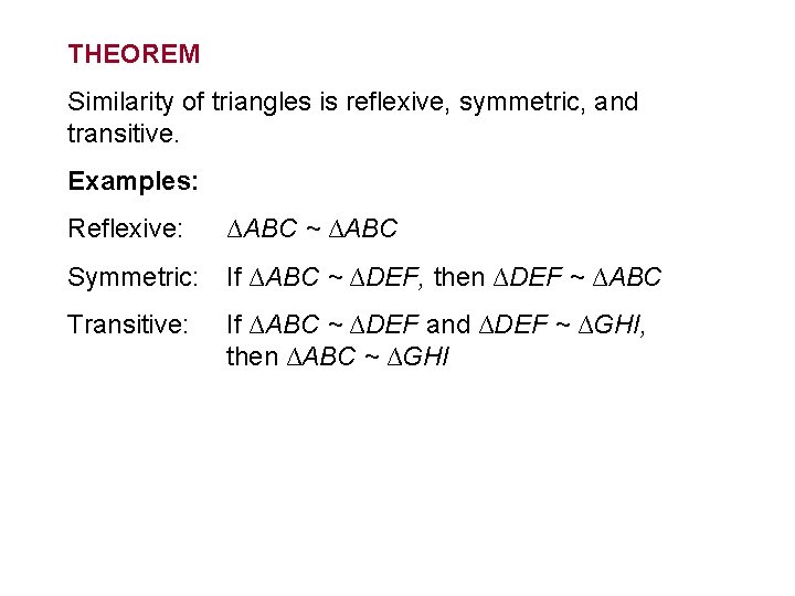 THEOREM Similarity of triangles is reflexive, symmetric, and transitive. Examples: Reflexive: ∆ABC ~ ∆ABC