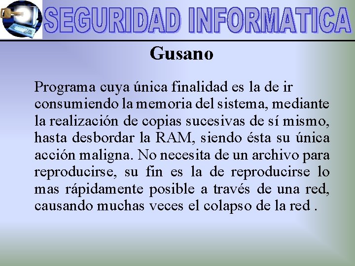 Gusano Programa cuya única finalidad es la de ir consumiendo la memoria del sistema,