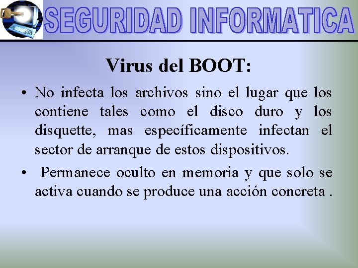Virus del BOOT: • No infecta los archivos sino el lugar que los contiene