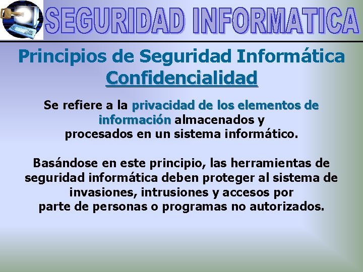 Principios de Seguridad Informática Confidencialidad Se refiere a la privacidad de los elementos de