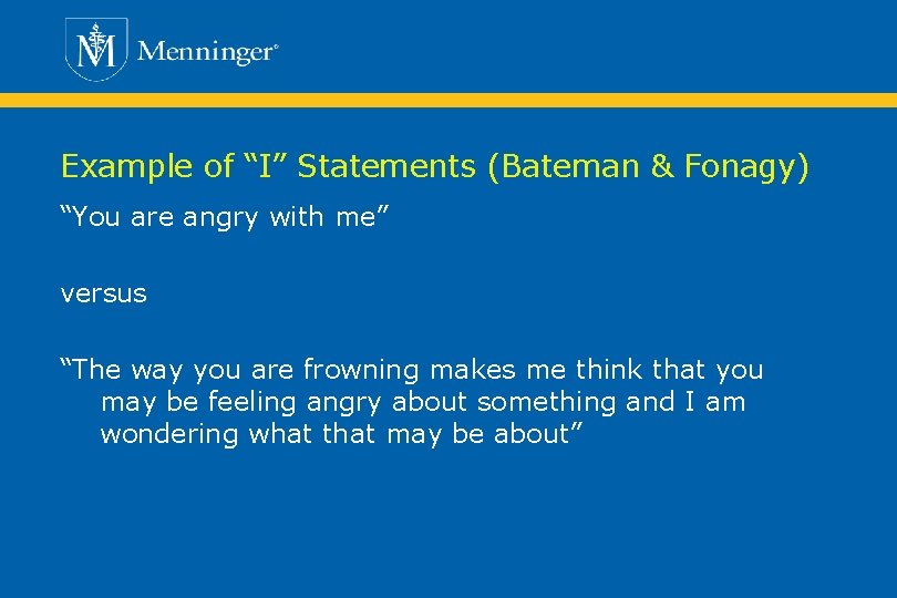 Example of “I” Statements (Bateman & Fonagy) “You are angry with me” versus “The