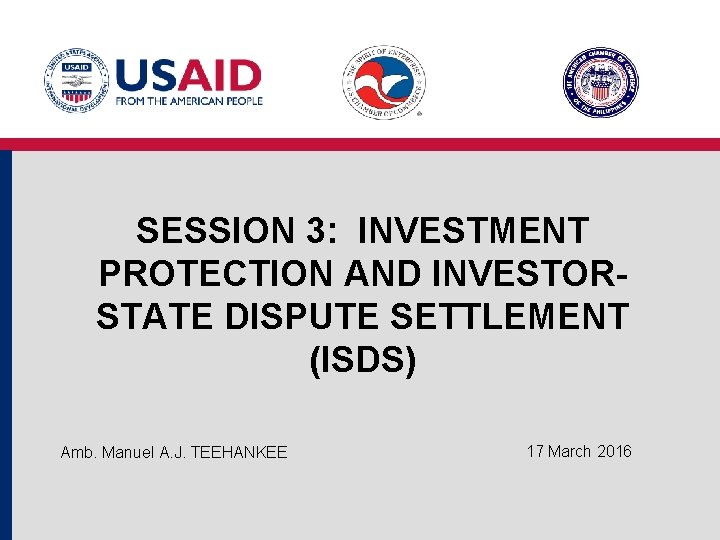 SESSION 3: INVESTMENT PROTECTION AND INVESTORSTATE DISPUTE SETTLEMENT (ISDS) Amb. Manuel A. J. TEEHANKEE