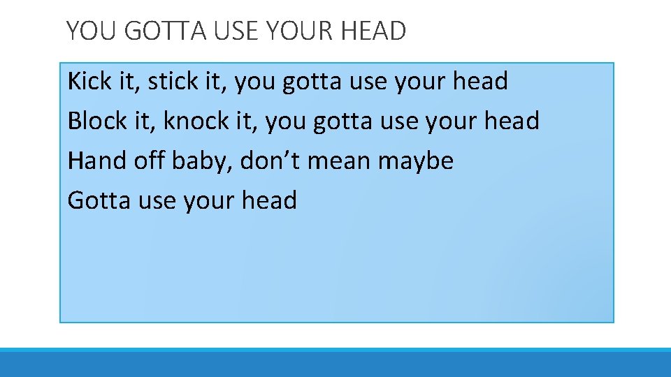 YOU GOTTA USE YOUR HEAD Kick it, stick it, you gotta use your head