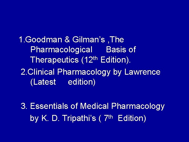 1. Goodman & Gilman’s , The Pharmacological Basis of Therapeutics (12 th Edition). 2.