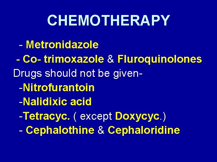 CHEMOTHERAPY - Metronidazole - Co- trimoxazole & Fluroquinolones Drugs should not be given-Nitrofurantoin -Nalidixic